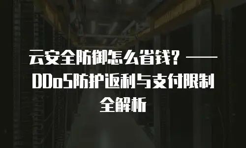云安全防御怎么省钱？——DDoS防护返利与支付限制全解析