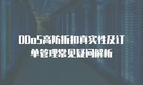 DDoS高防折扣真实性及订单管理常见疑问解析