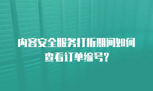 内容安全服务打折期间如何查看订单编号？