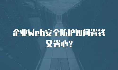 企业Web安全防护如何省钱又省心？