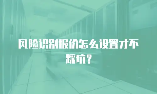 风险识别报价怎么设置才不踩坑？