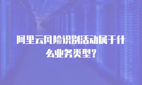 阿里云风险识别活动属于什么业务类型？