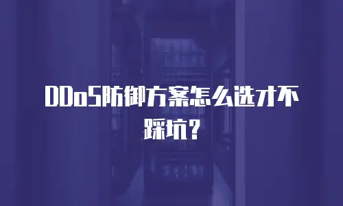 DDoS防御方案怎么选才不踩坑？