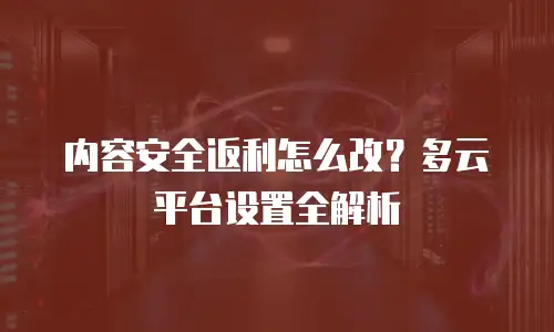内容安全返利怎么改？多云平台设置全解析
