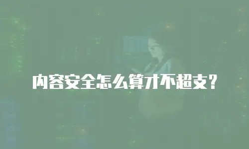内容安全怎么算才不超支？