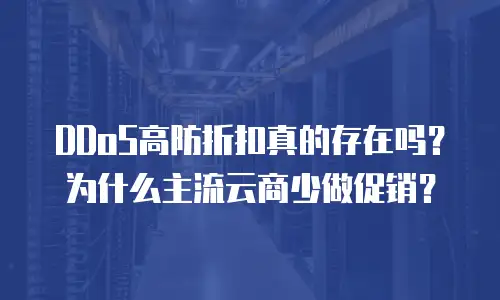 DDoS高防折扣真的存在吗？为什么主流云商少做促销？