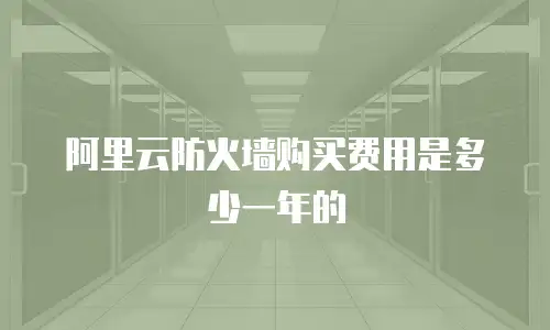 阿里云防火墙购买费用是多少一年的