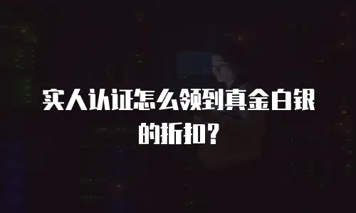 实人认证怎么领到真金白银的折扣？