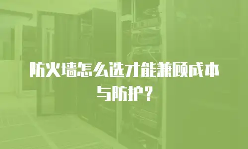 防火墙怎么选才能兼顾成本与防护？