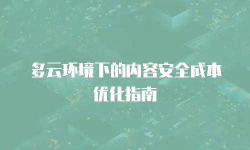 多云环境下的内容安全成本优化指南