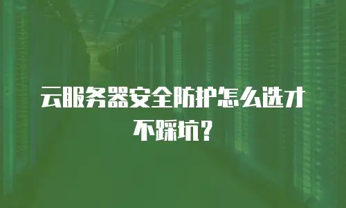 云服务器安全防护怎么选才不踩坑？