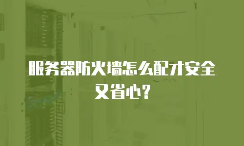 服务器防火墙怎么配才安全又省心？