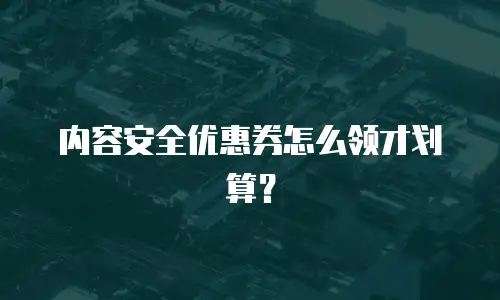 内容安全优惠券怎么领才划算？