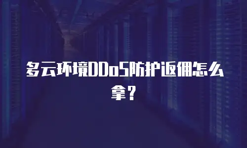 多云环境DDoS防护返佣怎么拿？