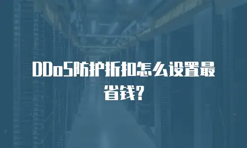 DDoS防护折扣怎么设置最省钱？