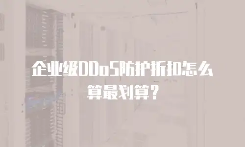 企业级DDoS防护折扣怎么算最划算？