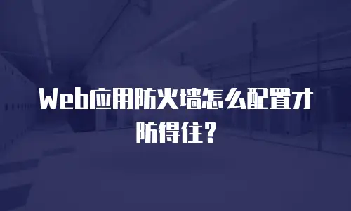 Web应用防火墙怎么配置才防得住？