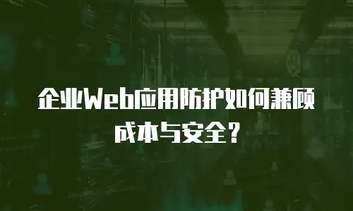 企业Web应用防护如何兼顾成本与安全？