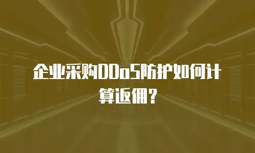 企业采购DDoS防护如何计算返佣？