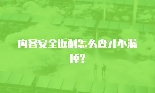 内容安全返利怎么查才不漏掉？