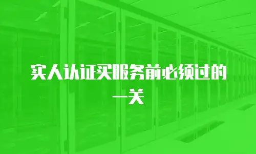 实人认证买服务前必须过的一关