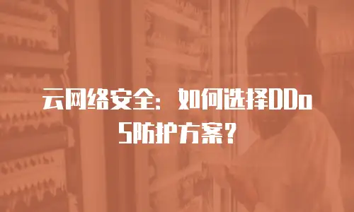云网络安全：如何选择DDoS防护方案？