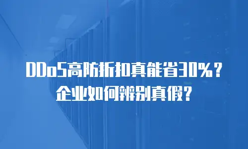 DDoS高防折扣真能省30%？企业如何辨别真假？