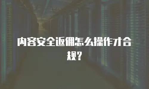 内容安全返佣怎么操作才合规？