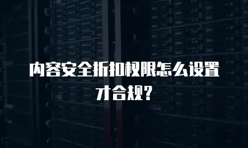 内容安全折扣权限怎么设置才合规？