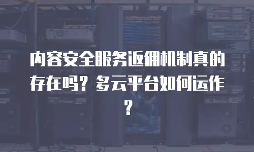 内容安全服务返佣机制真的存在吗？多云平台如何运作？
