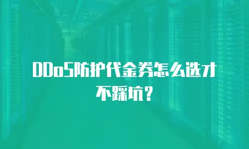 DDoS防护代金券怎么选才不踩坑？