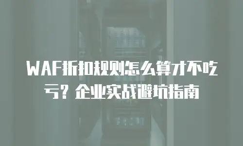 WAF折扣规则怎么算才不吃亏？企业实战避坑指南