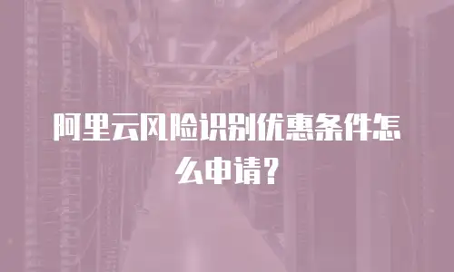 阿里云风险识别优惠条件怎么申请？