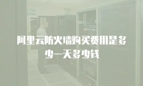阿里云防火墙购买费用是多少一天多少钱