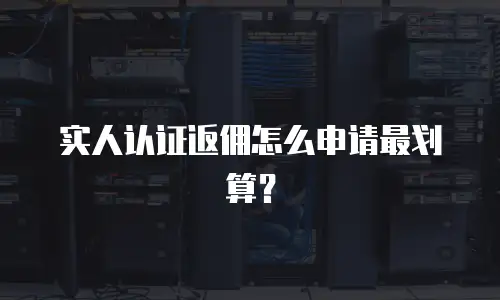 实人认证返佣怎么申请最划算？