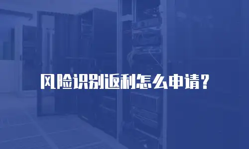 风险识别返利怎么申请？