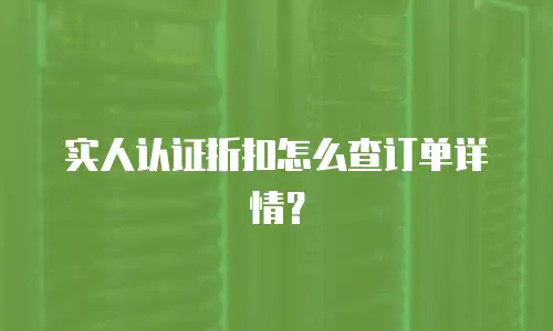 实人认证折扣怎么查订单详情？