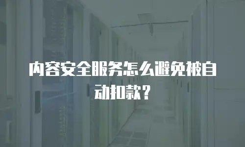 内容安全服务怎么避免被自动扣款？