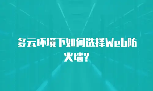 多云环境下如何选择Web防火墙？