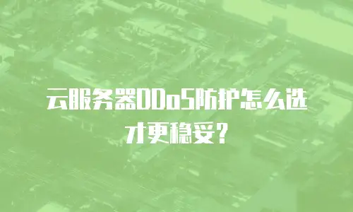 云服务器DDoS防护怎么选才更稳妥？