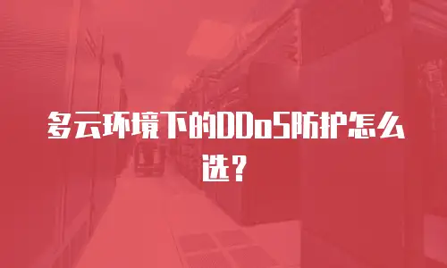 多云环境下的DDoS防护怎么选？