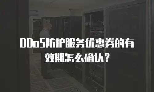 DDoS防护服务优惠券的有效期怎么确认？