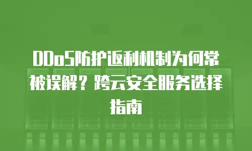 DDoS防护返利机制为何常被误解？跨云安全服务选择指南