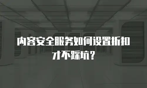 内容安全服务如何设置折扣才不踩坑？
