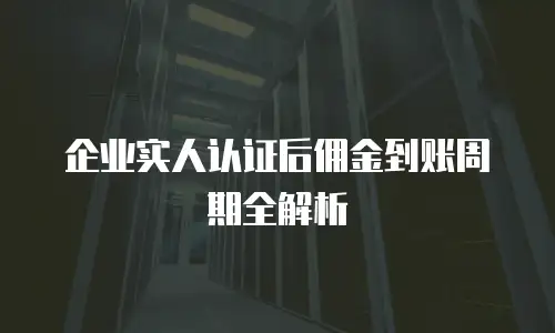 企业实人认证后佣金到账周期全解析
