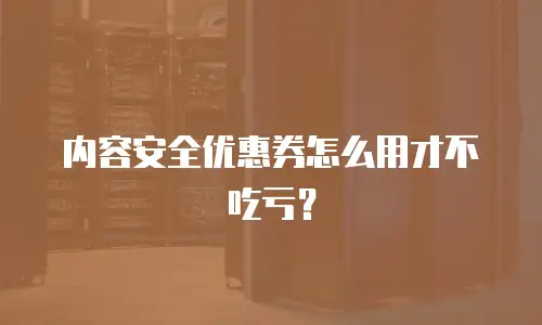 内容安全优惠券怎么用才不吃亏？