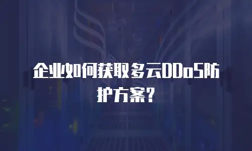 企业如何获取多云DDoS防护方案？