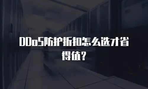 DDoS防护折扣怎么选才省得值？