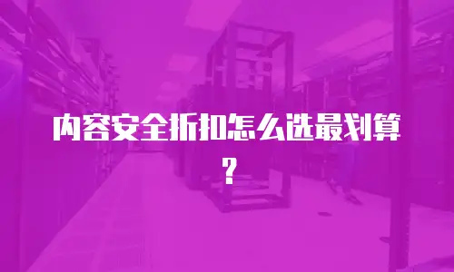 内容安全折扣怎么选最划算？