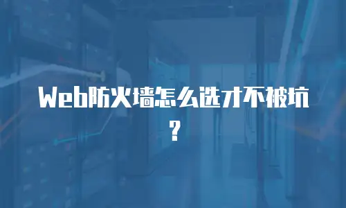 Web防火墙怎么选才不被坑？